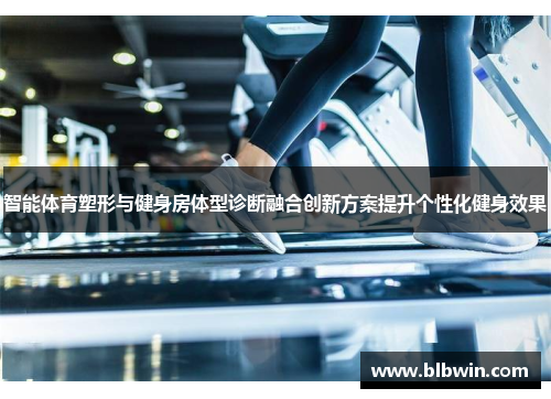 智能体育塑形与健身房体型诊断融合创新方案提升个性化健身效果